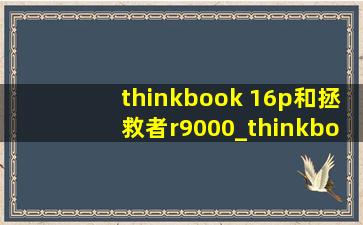 thinkbook 16p和拯救者r9000_thinkbook 16p和拯救者r9000x